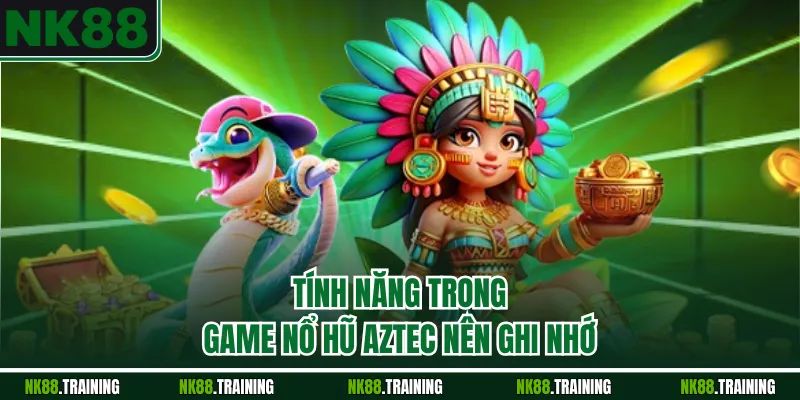 Tính năng trong game nổ hũ Aztec nên ghi nhớ